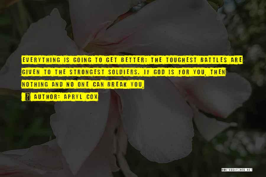 Apryl Cox Quotes: Everything Is Going To Get Better; The Toughest Battles Are Given To The Strongest Soldiers. If God Is For You,