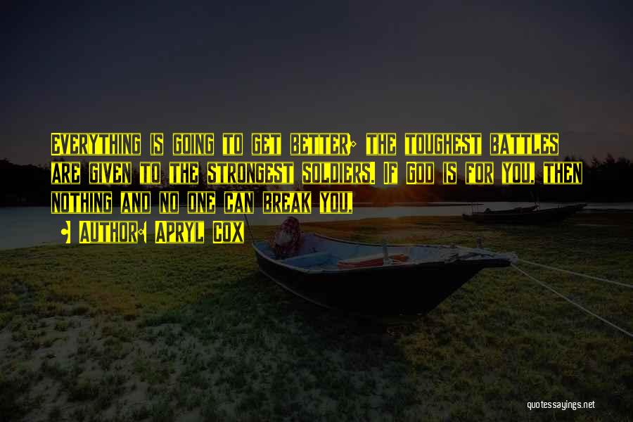 Apryl Cox Quotes: Everything Is Going To Get Better; The Toughest Battles Are Given To The Strongest Soldiers. If God Is For You,