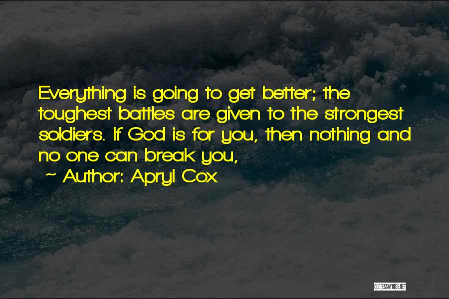 Apryl Cox Quotes: Everything Is Going To Get Better; The Toughest Battles Are Given To The Strongest Soldiers. If God Is For You,