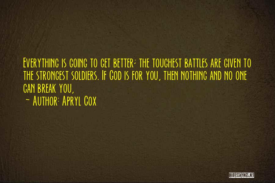 Apryl Cox Quotes: Everything Is Going To Get Better; The Toughest Battles Are Given To The Strongest Soldiers. If God Is For You,