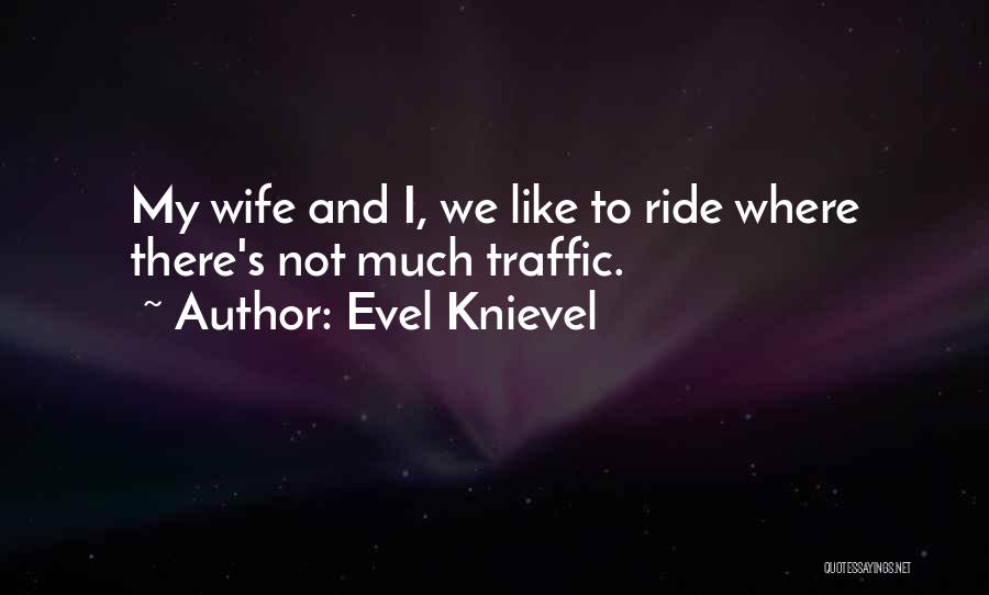 Evel Knievel Quotes: My Wife And I, We Like To Ride Where There's Not Much Traffic.