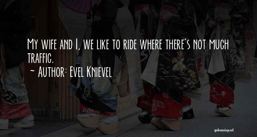 Evel Knievel Quotes: My Wife And I, We Like To Ride Where There's Not Much Traffic.