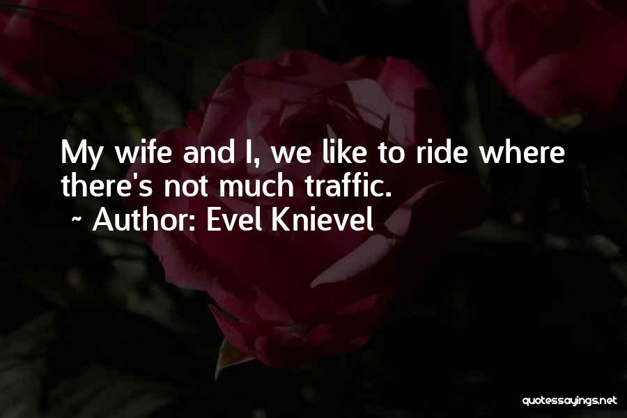 Evel Knievel Quotes: My Wife And I, We Like To Ride Where There's Not Much Traffic.