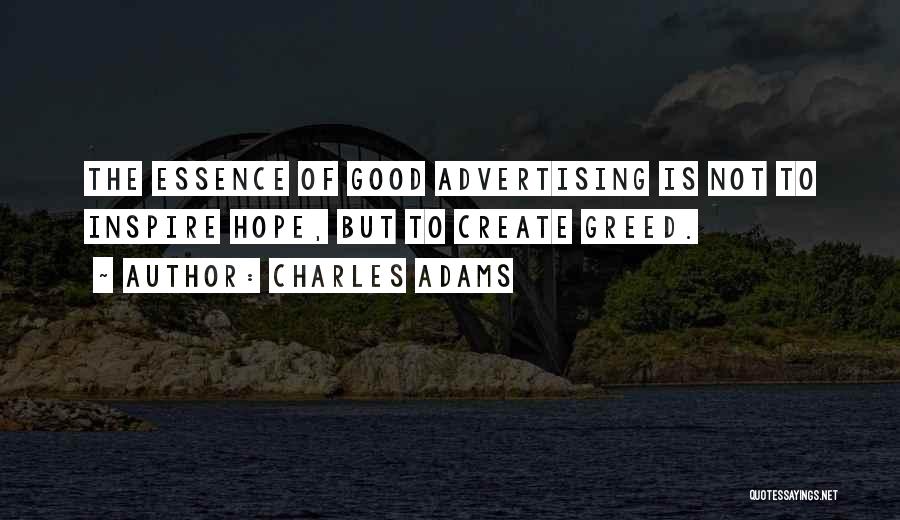 Charles Adams Quotes: The Essence Of Good Advertising Is Not To Inspire Hope, But To Create Greed.