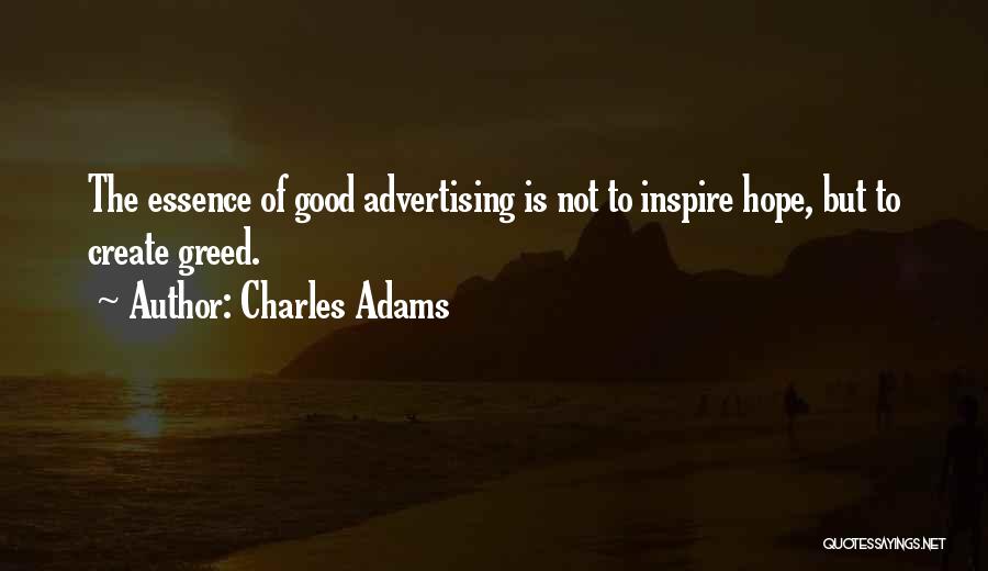 Charles Adams Quotes: The Essence Of Good Advertising Is Not To Inspire Hope, But To Create Greed.