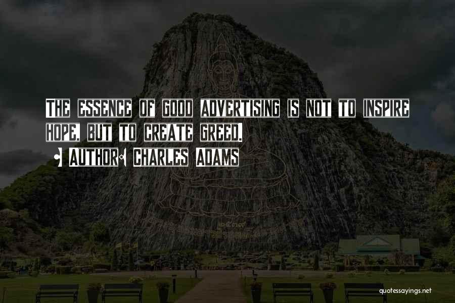 Charles Adams Quotes: The Essence Of Good Advertising Is Not To Inspire Hope, But To Create Greed.