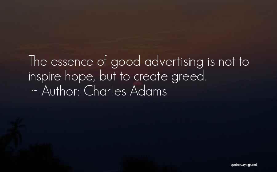 Charles Adams Quotes: The Essence Of Good Advertising Is Not To Inspire Hope, But To Create Greed.