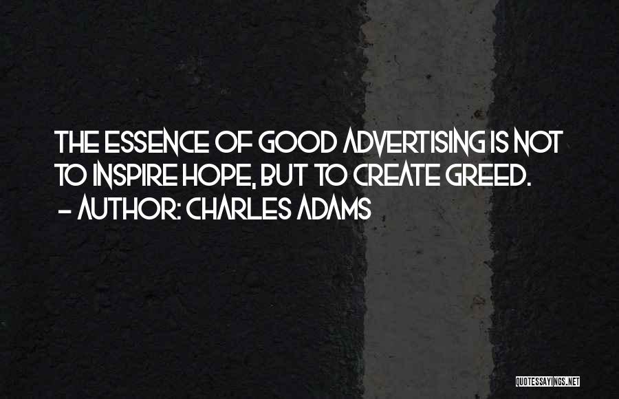 Charles Adams Quotes: The Essence Of Good Advertising Is Not To Inspire Hope, But To Create Greed.