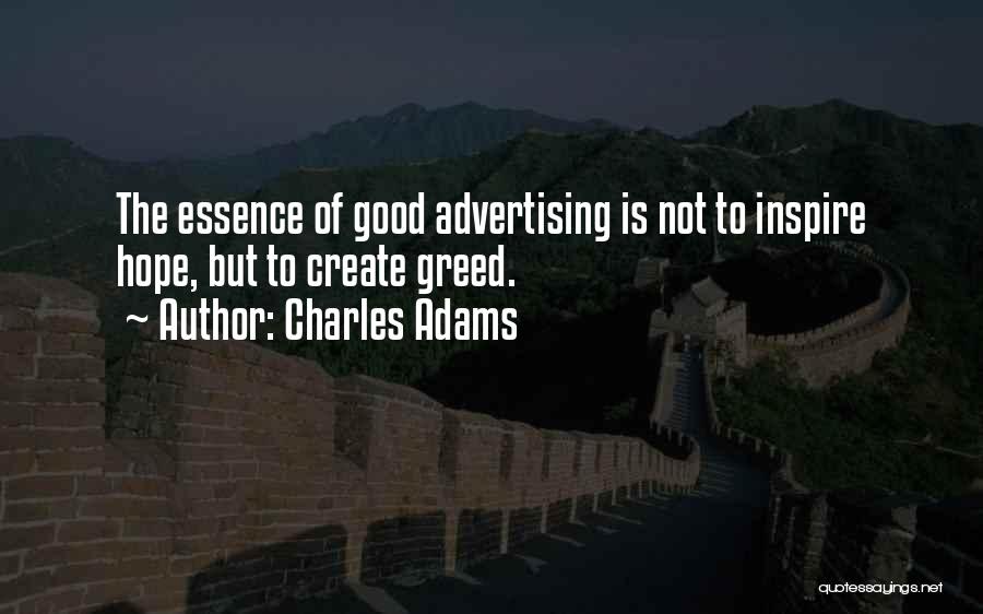 Charles Adams Quotes: The Essence Of Good Advertising Is Not To Inspire Hope, But To Create Greed.