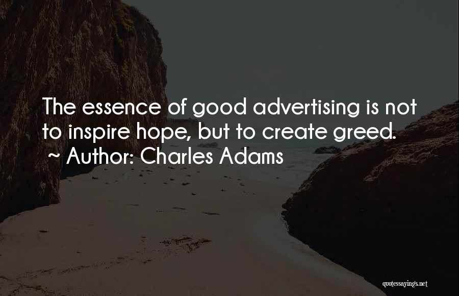 Charles Adams Quotes: The Essence Of Good Advertising Is Not To Inspire Hope, But To Create Greed.