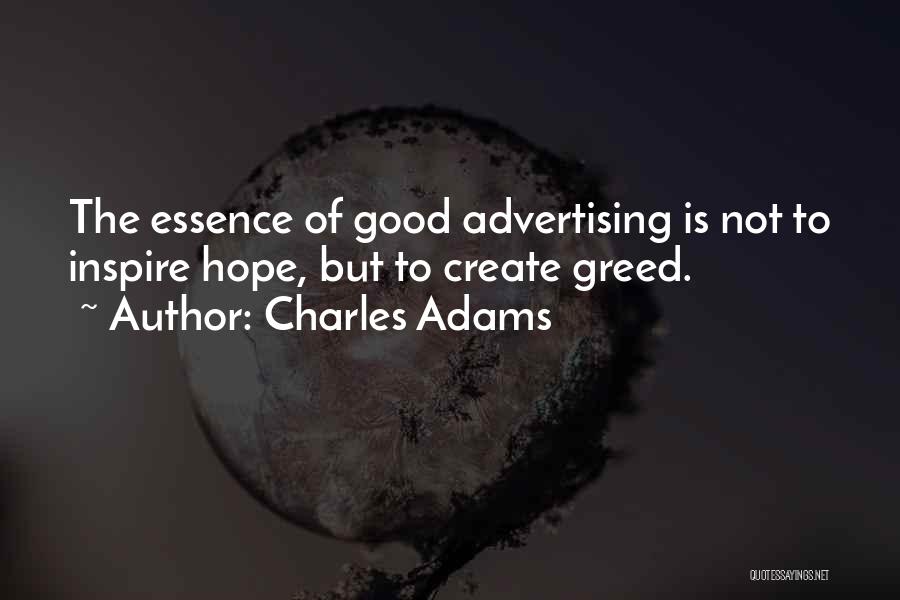 Charles Adams Quotes: The Essence Of Good Advertising Is Not To Inspire Hope, But To Create Greed.