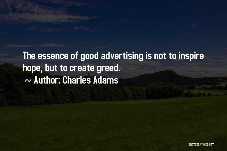 Charles Adams Quotes: The Essence Of Good Advertising Is Not To Inspire Hope, But To Create Greed.