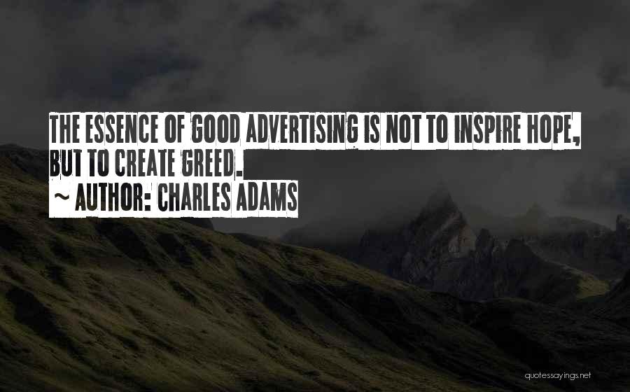 Charles Adams Quotes: The Essence Of Good Advertising Is Not To Inspire Hope, But To Create Greed.