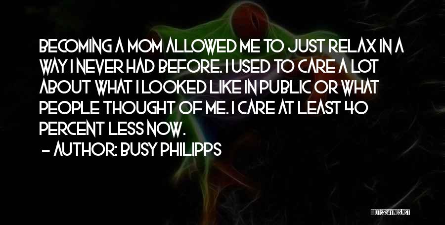 Busy Philipps Quotes: Becoming A Mom Allowed Me To Just Relax In A Way I Never Had Before. I Used To Care A