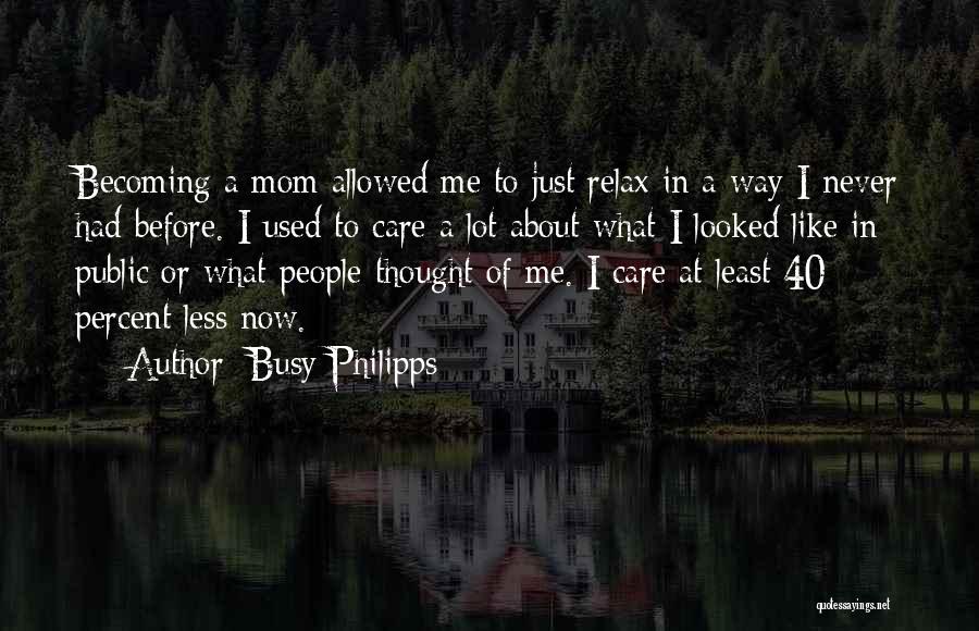 Busy Philipps Quotes: Becoming A Mom Allowed Me To Just Relax In A Way I Never Had Before. I Used To Care A