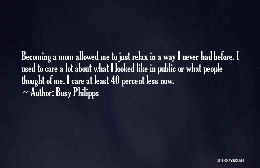 Busy Philipps Quotes: Becoming A Mom Allowed Me To Just Relax In A Way I Never Had Before. I Used To Care A
