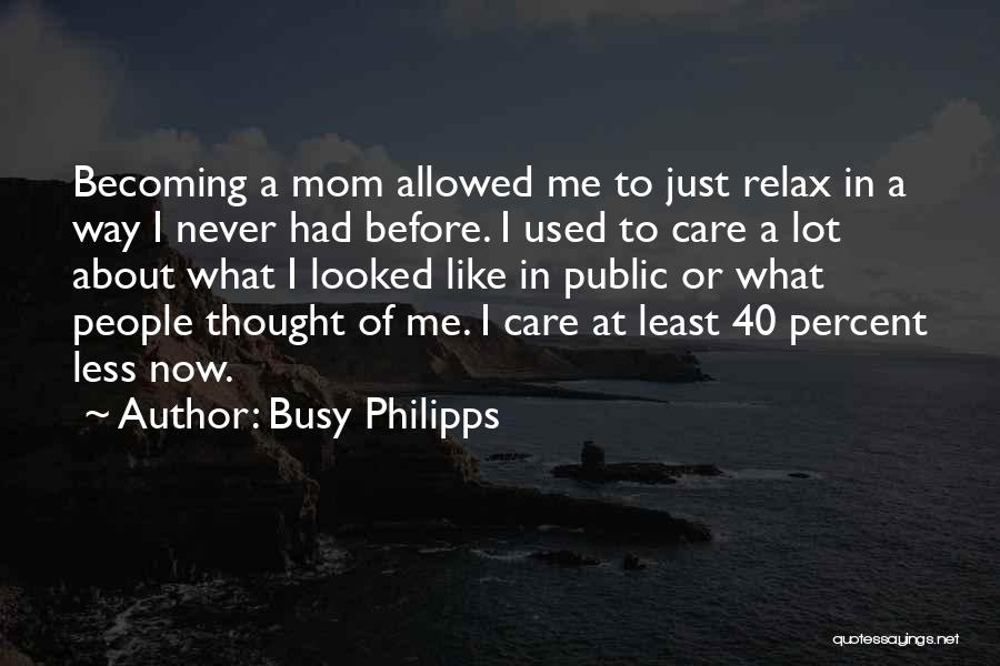 Busy Philipps Quotes: Becoming A Mom Allowed Me To Just Relax In A Way I Never Had Before. I Used To Care A