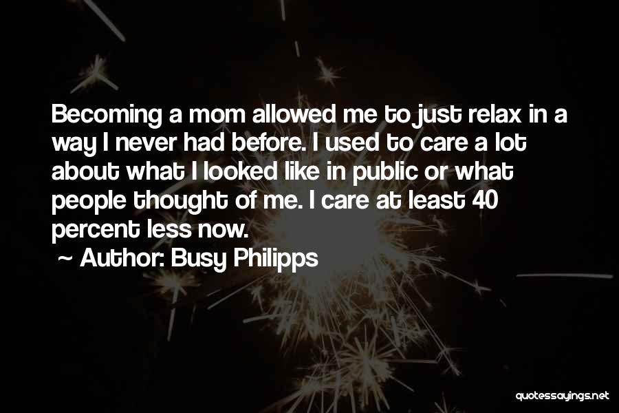 Busy Philipps Quotes: Becoming A Mom Allowed Me To Just Relax In A Way I Never Had Before. I Used To Care A