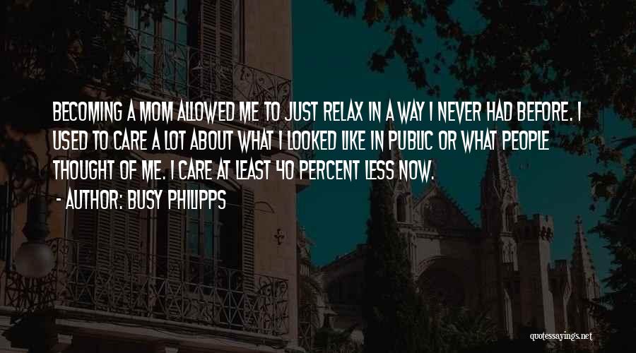 Busy Philipps Quotes: Becoming A Mom Allowed Me To Just Relax In A Way I Never Had Before. I Used To Care A