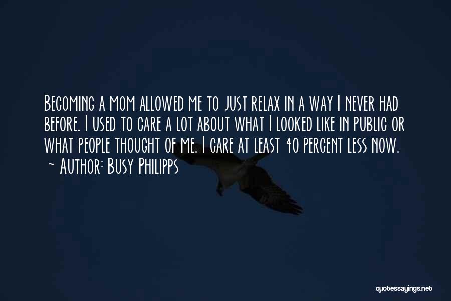 Busy Philipps Quotes: Becoming A Mom Allowed Me To Just Relax In A Way I Never Had Before. I Used To Care A