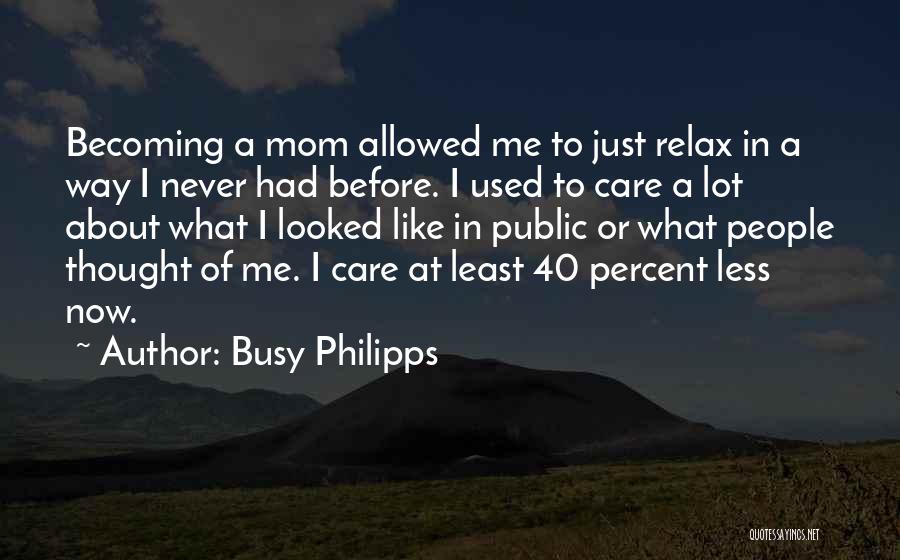 Busy Philipps Quotes: Becoming A Mom Allowed Me To Just Relax In A Way I Never Had Before. I Used To Care A