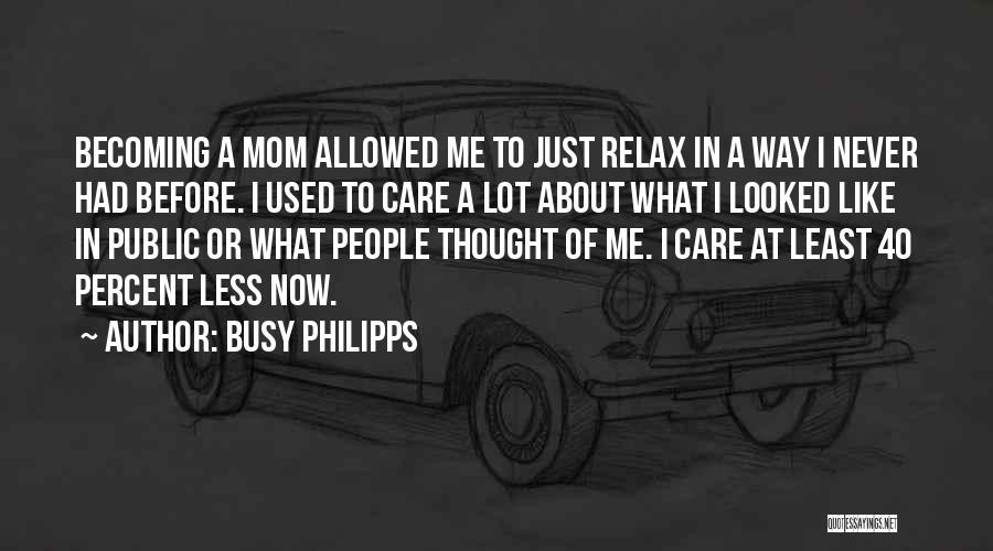 Busy Philipps Quotes: Becoming A Mom Allowed Me To Just Relax In A Way I Never Had Before. I Used To Care A