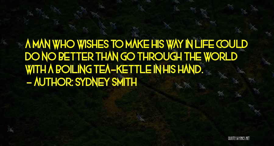 Sydney Smith Quotes: A Man Who Wishes To Make His Way In Life Could Do No Better Than Go Through The World With