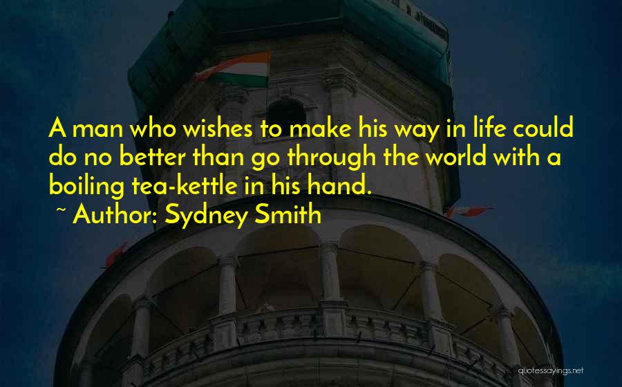 Sydney Smith Quotes: A Man Who Wishes To Make His Way In Life Could Do No Better Than Go Through The World With