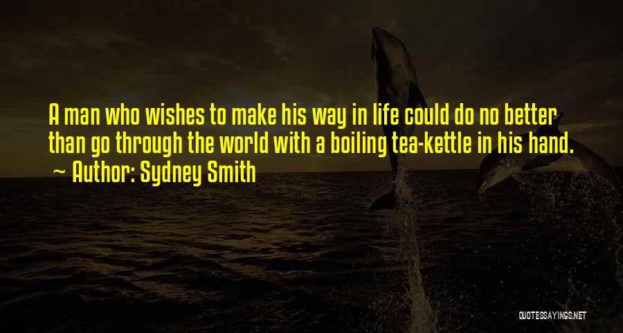 Sydney Smith Quotes: A Man Who Wishes To Make His Way In Life Could Do No Better Than Go Through The World With