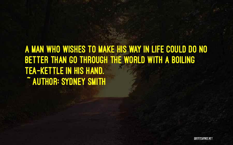 Sydney Smith Quotes: A Man Who Wishes To Make His Way In Life Could Do No Better Than Go Through The World With