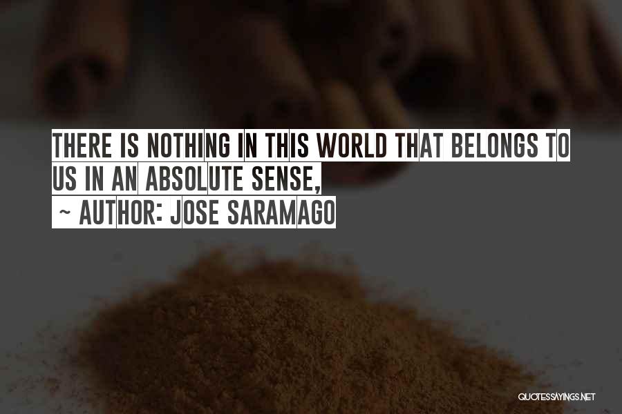 Jose Saramago Quotes: There Is Nothing In This World That Belongs To Us In An Absolute Sense,