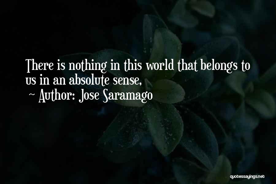 Jose Saramago Quotes: There Is Nothing In This World That Belongs To Us In An Absolute Sense,