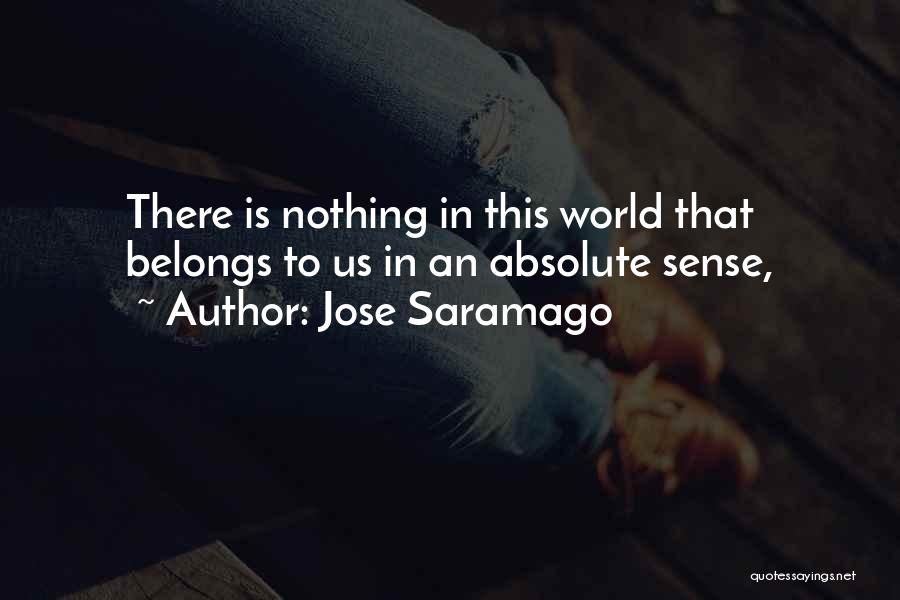 Jose Saramago Quotes: There Is Nothing In This World That Belongs To Us In An Absolute Sense,