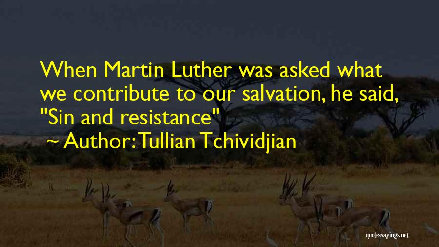 Tullian Tchividjian Quotes: When Martin Luther Was Asked What We Contribute To Our Salvation, He Said, Sin And Resistance