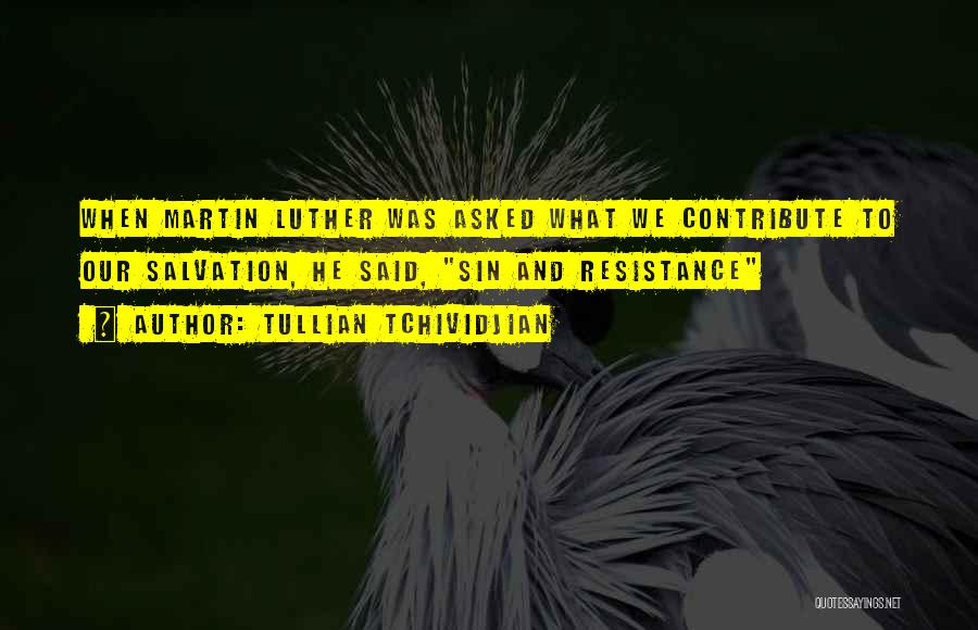 Tullian Tchividjian Quotes: When Martin Luther Was Asked What We Contribute To Our Salvation, He Said, Sin And Resistance