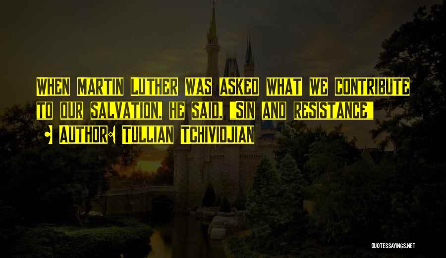 Tullian Tchividjian Quotes: When Martin Luther Was Asked What We Contribute To Our Salvation, He Said, Sin And Resistance