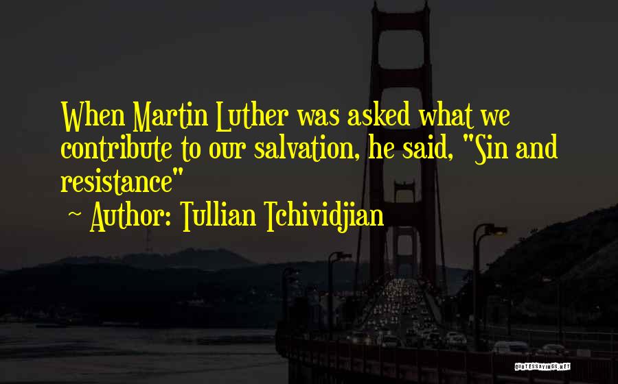 Tullian Tchividjian Quotes: When Martin Luther Was Asked What We Contribute To Our Salvation, He Said, Sin And Resistance