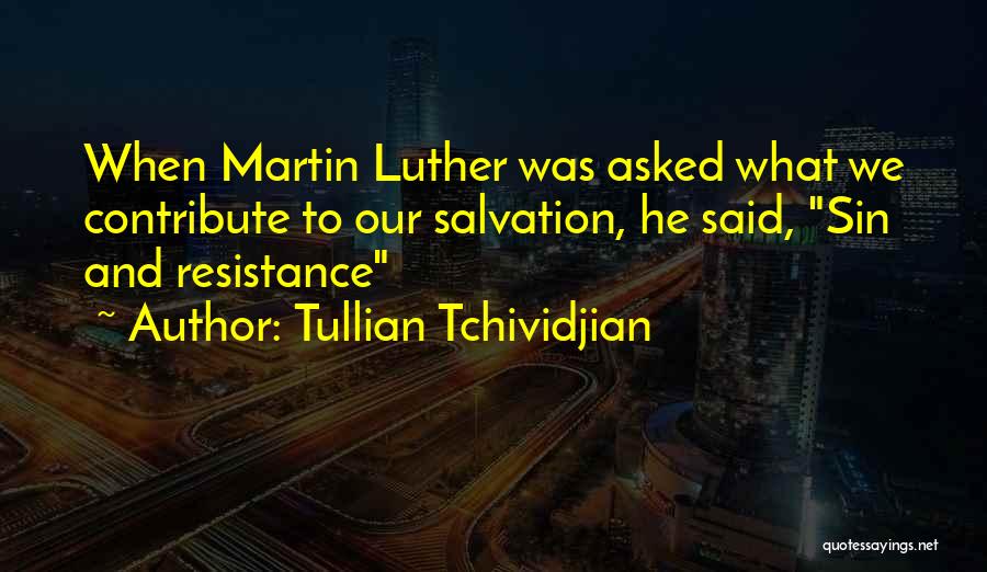 Tullian Tchividjian Quotes: When Martin Luther Was Asked What We Contribute To Our Salvation, He Said, Sin And Resistance