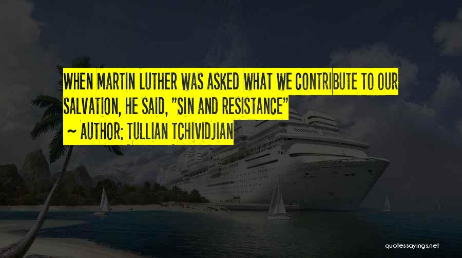 Tullian Tchividjian Quotes: When Martin Luther Was Asked What We Contribute To Our Salvation, He Said, Sin And Resistance