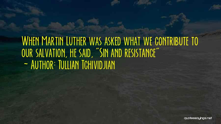 Tullian Tchividjian Quotes: When Martin Luther Was Asked What We Contribute To Our Salvation, He Said, Sin And Resistance