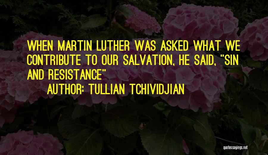 Tullian Tchividjian Quotes: When Martin Luther Was Asked What We Contribute To Our Salvation, He Said, Sin And Resistance