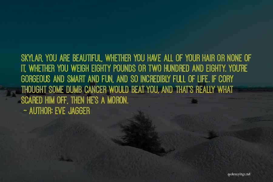 Eve Jagger Quotes: Skylar, You Are Beautiful, Whether You Have All Of Your Hair Or None Of It, Whether You Weigh Eighty Pounds