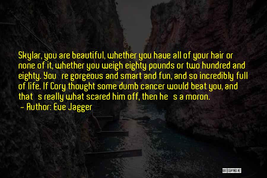 Eve Jagger Quotes: Skylar, You Are Beautiful, Whether You Have All Of Your Hair Or None Of It, Whether You Weigh Eighty Pounds
