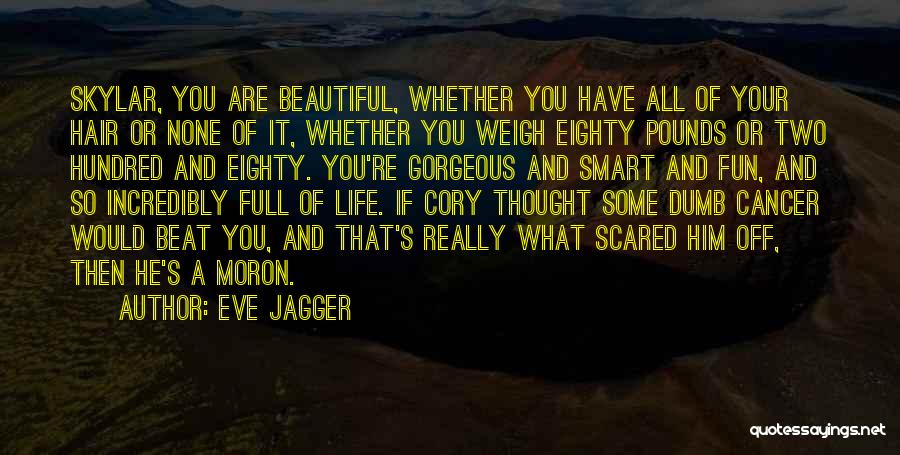 Eve Jagger Quotes: Skylar, You Are Beautiful, Whether You Have All Of Your Hair Or None Of It, Whether You Weigh Eighty Pounds