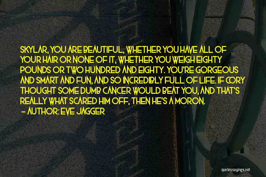 Eve Jagger Quotes: Skylar, You Are Beautiful, Whether You Have All Of Your Hair Or None Of It, Whether You Weigh Eighty Pounds