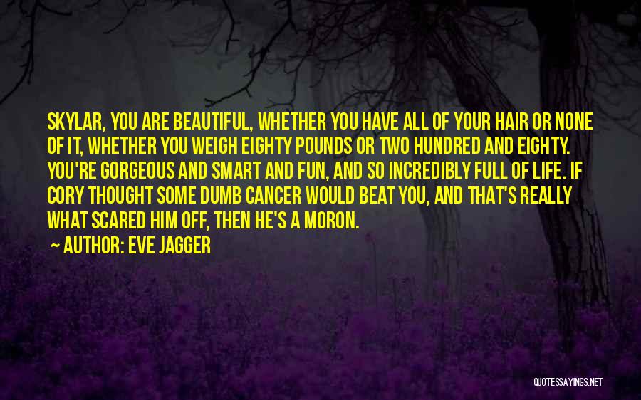 Eve Jagger Quotes: Skylar, You Are Beautiful, Whether You Have All Of Your Hair Or None Of It, Whether You Weigh Eighty Pounds