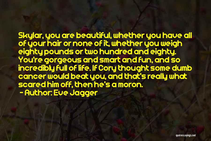Eve Jagger Quotes: Skylar, You Are Beautiful, Whether You Have All Of Your Hair Or None Of It, Whether You Weigh Eighty Pounds