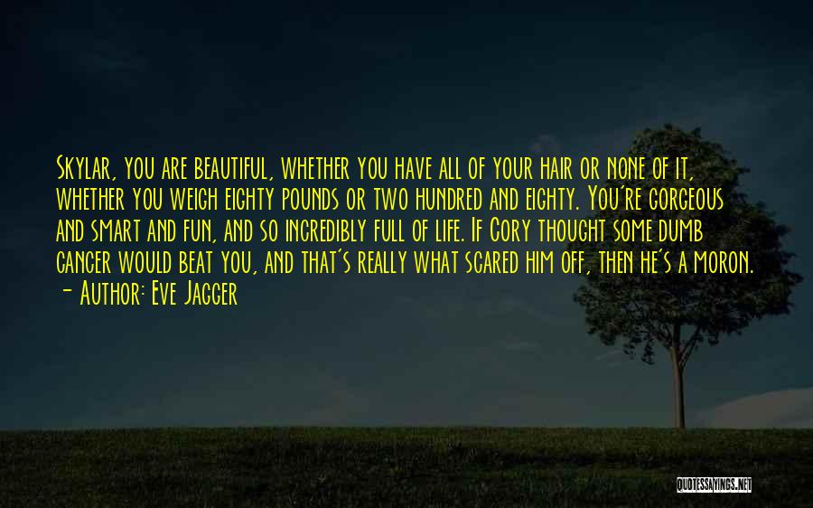 Eve Jagger Quotes: Skylar, You Are Beautiful, Whether You Have All Of Your Hair Or None Of It, Whether You Weigh Eighty Pounds