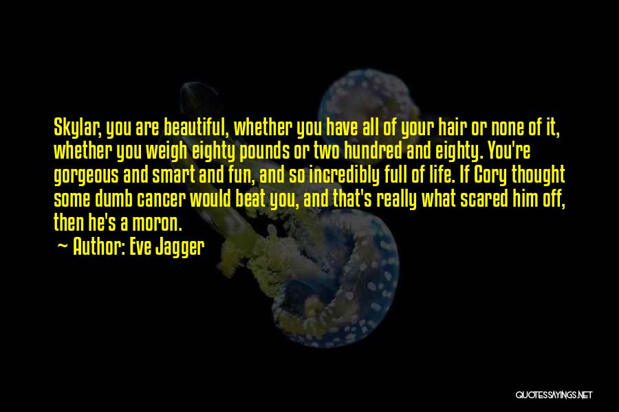 Eve Jagger Quotes: Skylar, You Are Beautiful, Whether You Have All Of Your Hair Or None Of It, Whether You Weigh Eighty Pounds