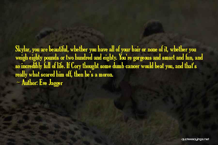 Eve Jagger Quotes: Skylar, You Are Beautiful, Whether You Have All Of Your Hair Or None Of It, Whether You Weigh Eighty Pounds